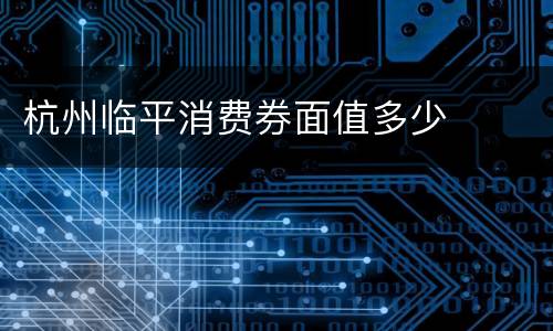 杭州临平消费券面值多少