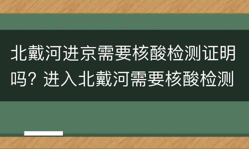 北戴河进京需要核酸检测证明吗? 进入北戴河需要核酸检测吗