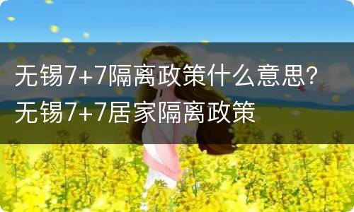 无锡7+7隔离政策什么意思？ 无锡7+7居家隔离政策