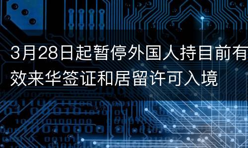3月28日起暂停外国人持目前有效来华签证和居留许可入境