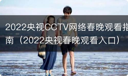 2022央视CCTV网络春晚观看指南（2022央视春晚观看入口）