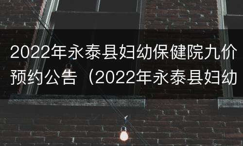 2022年永泰县妇幼保健院九价预约公告（2022年永泰县妇幼保健院九价预约公告图片）