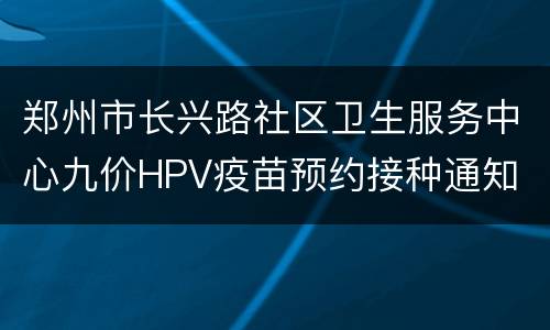 郑州市长兴路社区卫生服务中心九价HPV疫苗预约接种通知