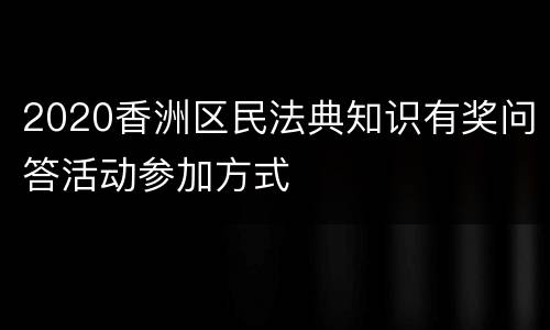 2020香洲区民法典知识有奖问答活动参加方式