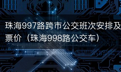 珠海997路跨市公交班次安排及票价（珠海998路公交车）