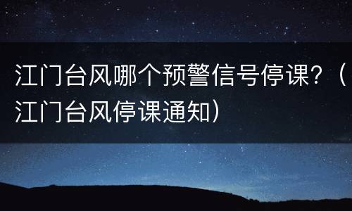 江门台风哪个预警信号停课?（江门台风停课通知）