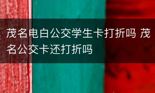 茂名电白公交学生卡打折吗 茂名公交卡还打折吗
