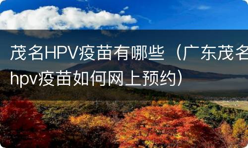 茂名HPV疫苗有哪些（广东茂名hpv疫苗如何网上预约）