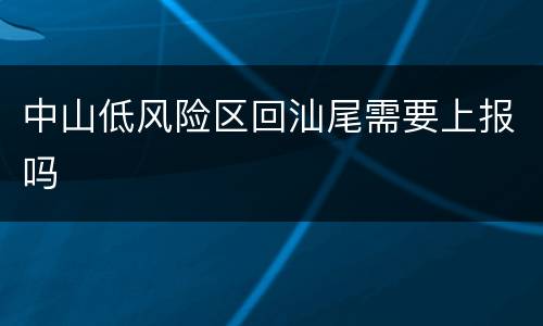 中山低风险区回汕尾需要上报吗