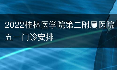 2022桂林医学院第二附属医院五一门诊安排
