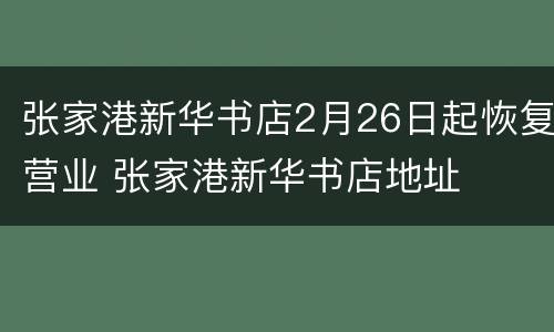 张家港新华书店2月26日起恢复营业 张家港新华书店地址
