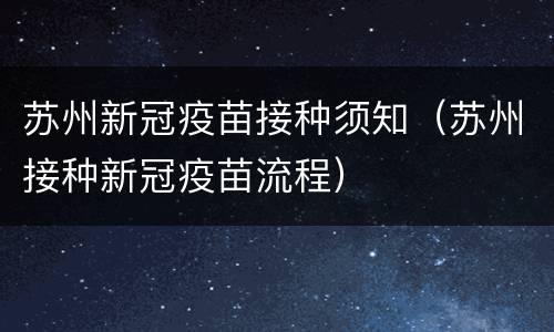 苏州新冠疫苗接种须知（苏州接种新冠疫苗流程）