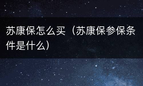 苏康保怎么买（苏康保参保条件是什么）