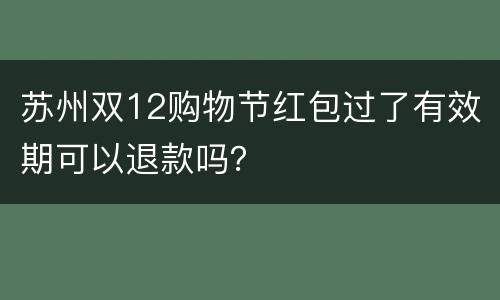 苏州双12购物节红包过了有效期可以退款吗？