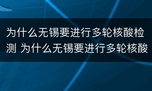 为什么无锡要进行多轮核酸检测 为什么无锡要进行多轮核酸检测呢