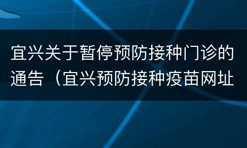 宜兴关于暂停预防接种门诊的通告（宜兴预防接种疫苗网址）