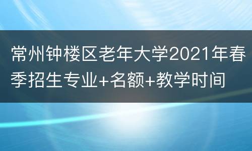 常州钟楼区老年大学2021年春季招生专业+名额+教学时间