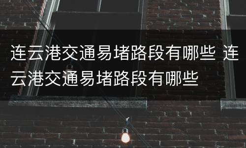 连云港交通易堵路段有哪些 连云港交通易堵路段有哪些