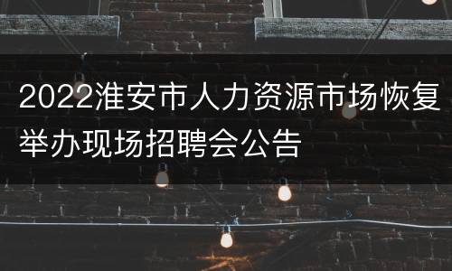 2022淮安市人力资源市场恢复举办现场招聘会公告