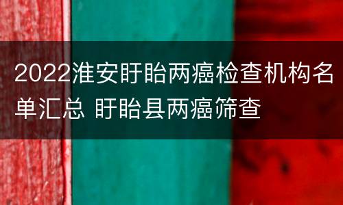 2022淮安盱眙两癌检查机构名单汇总 盱眙县两癌筛查