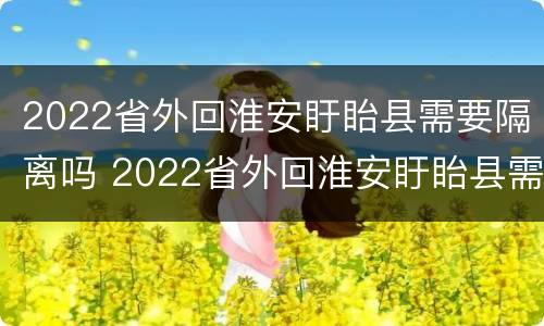 2022省外回淮安盱眙县需要隔离吗 2022省外回淮安盱眙县需要隔离吗现在