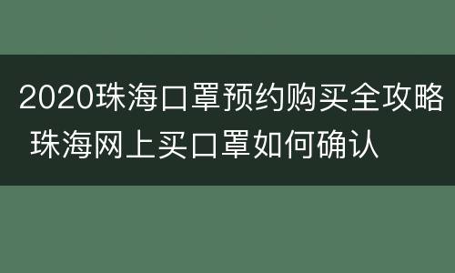 2020珠海口罩预约购买全攻略 珠海网上买口罩如何确认