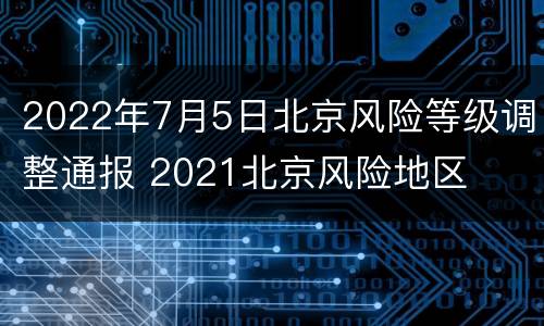 2022年7月5日北京风险等级调整通报 2021北京风险地区