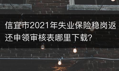 信宜市2021年失业保险稳岗返还申领审核表哪里下载？