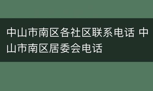 中山市南区各社区联系电话 中山市南区居委会电话