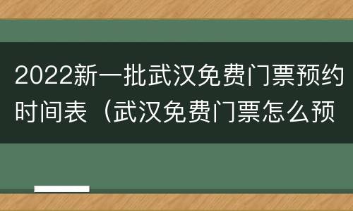 2022新一批武汉免费门票预约时间表（武汉免费门票怎么预约2021）