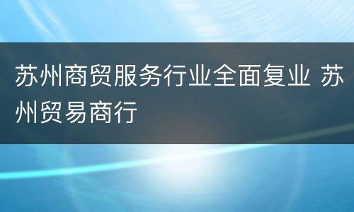 苏州商贸服务行业全面复业 苏州贸易商行