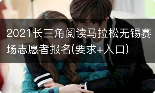 2021长三角阅读马拉松无锡赛场志愿者报名(要求+入口)