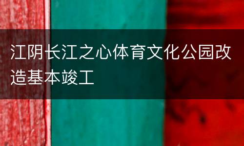 江阴长江之心体育文化公园改造基本竣工