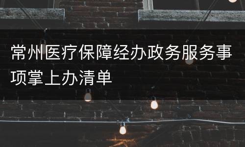 常州医疗保障经办政务服务事项掌上办清单