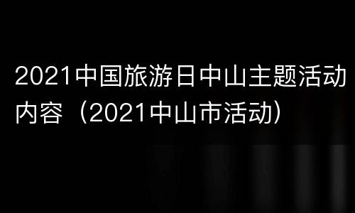 2021中国旅游日中山主题活动内容（2021中山市活动）