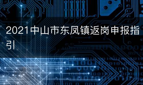 2021中山市东凤镇返岗申报指引