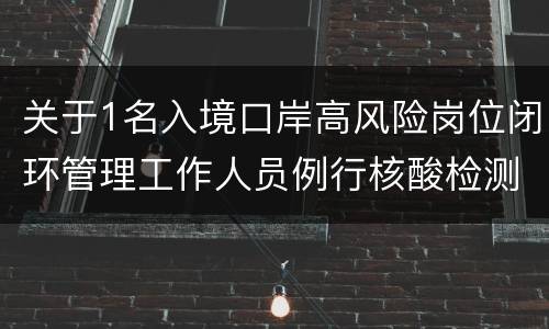 关于1名入境口岸高风险岗位闭环管理工作人员例行核酸检测阳性情况的通报