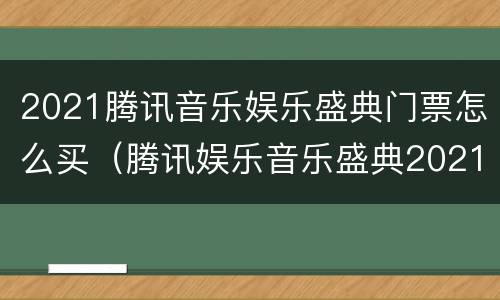 2021腾讯音乐娱乐盛典门票怎么买（腾讯娱乐音乐盛典2021节目单）