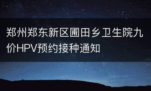郑州郑东新区圃田乡卫生院九价HPV预约接种通知