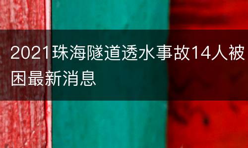 2021珠海隧道透水事故14人被困最新消息