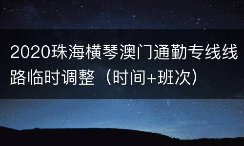 2020珠海横琴澳门通勤专线线路临时调整（时间+班次）