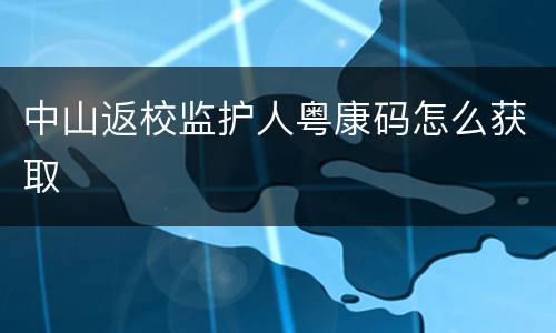 中山返校监护人粤康码怎么获取
