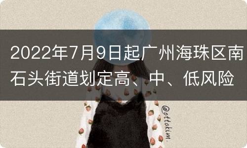 2022年7月9日起广州海珠区南石头街道划定高、中、低风险区