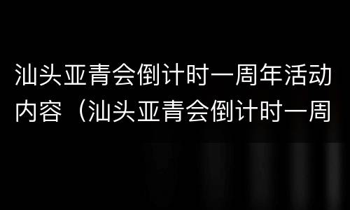 汕头亚青会倒计时一周年活动内容（汕头亚青会倒计时一周年活动内容有哪些）