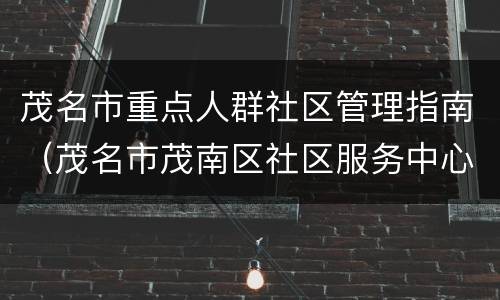 茂名市重点人群社区管理指南（茂名市茂南区社区服务中心）