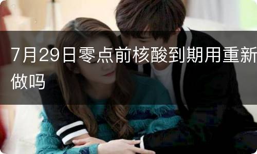 7月29日零点前核酸到期用重新做吗