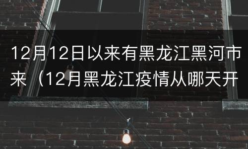 12月12日以来有黑龙江黑河市来（12月黑龙江疫情从哪天开始的）