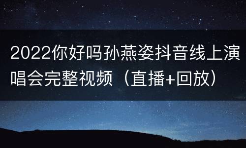 2022你好吗孙燕姿抖音线上演唱会完整视频（直播+回放）