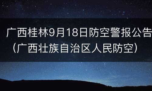 广西桂林9月18日防空警报公告（广西壮族自治区人民防空）