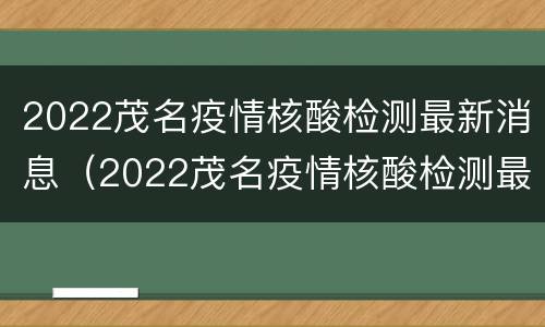 2022茂名疫情核酸检测最新消息（2022茂名疫情核酸检测最新消息通知）